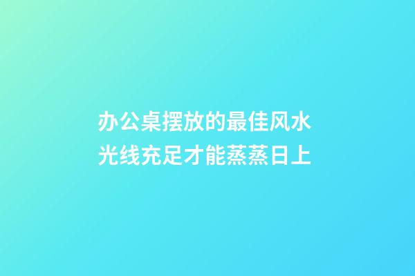 办公桌摆放的最佳风水 光线充足才能蒸蒸日上